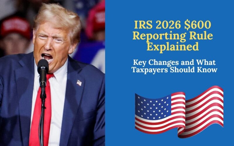 IRS 2026 $600 Reporting Rule Explained – Key Changes and What Taxpayers Should Know